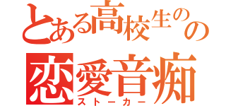 とある高校生のの恋愛音痴（ストーカー）