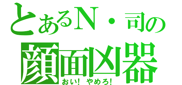 とあるΝ・司の顔面凶器（おい！やめろ！）