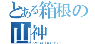 とある箱根の山神（スリーピングビューティー）