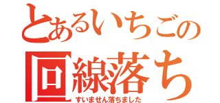 とあるいちごの回線落ち（すいません落ちました）