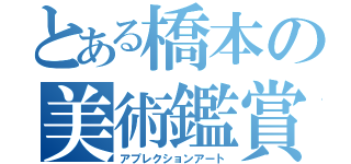 とある橋本の美術鑑賞（アプレクションアート）