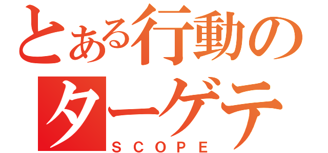 とある行動のターゲティング（ＳＣＯＰＥ）