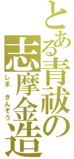 とある青祓の志摩金造（しま　きんぞう）