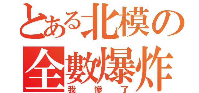 とある北模の全數爆炸（我慘了）