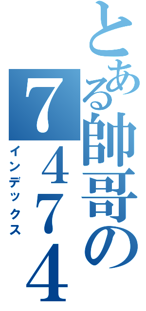 とある帥哥の７４７４团（インデックス）