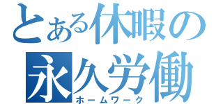 とある休暇の永久労働（ホームワーク）