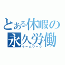 とある休暇の永久労働（ホームワーク）