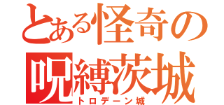 とある怪奇の呪縛茨城（トロデーン城）