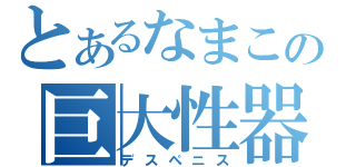 とあるなまこの巨大性器（デスペニス）