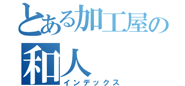 とある加工屋の和人（インデックス）