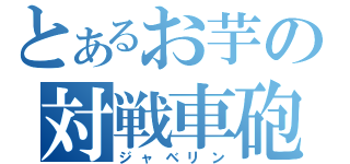 とあるお芋の対戦車砲（ジャベリン）