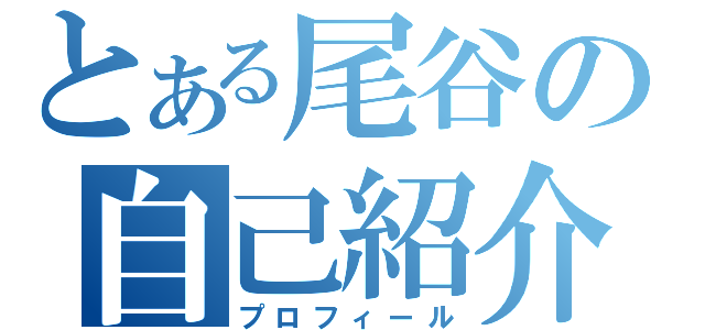 とある尾谷の自己紹介（プロフィール）