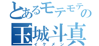 とあるモテモテの玉城斗真（イケメン）