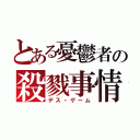 とある憂鬱者の殺戮事情（デス・ゲーム）