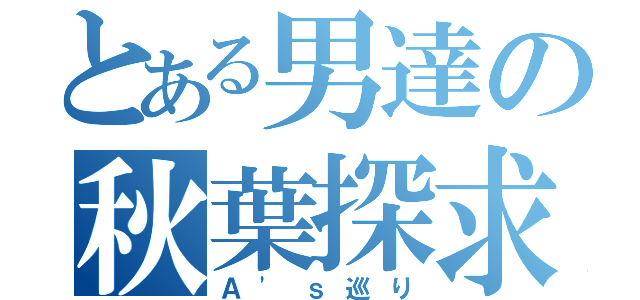 とある男達の秋葉探求（Ａ\'ｓ巡り）