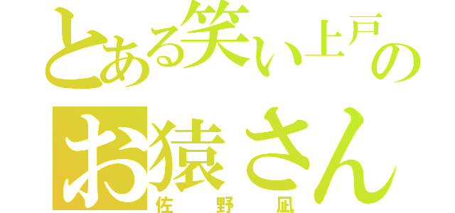 とある笑い上戸のお猿さん（佐野凪）