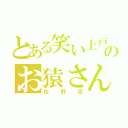 とある笑い上戸のお猿さん（佐野凪）