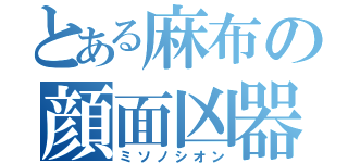 とある麻布の顔面凶器（ミソノシオン）