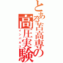 とある苫高専の高圧実験（インパルス）