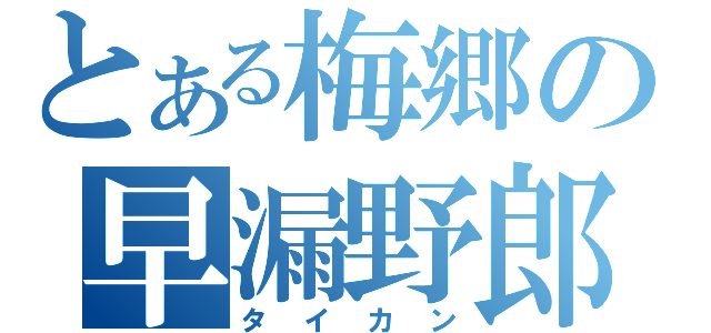 とある梅郷の早漏野郎（タイカン）