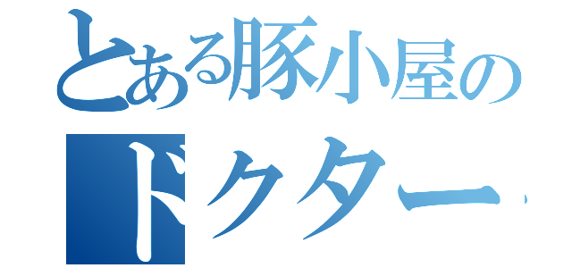 とある豚小屋のドクター（）