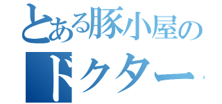 とある豚小屋のドクター（）