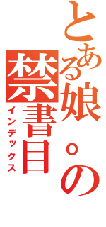 とある娘。の禁書目（インデックス）