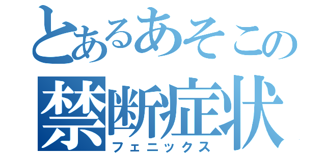 とあるあそこの禁断症状（フェニックス）