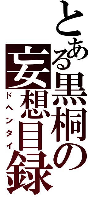 とある黒桐の妄想目録（ドヘンタイ）