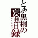 とある黒桐の妄想目録（ドヘンタイ）