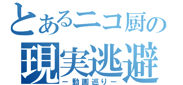 とあるニコ厨の現実逃避（－動画巡り－）