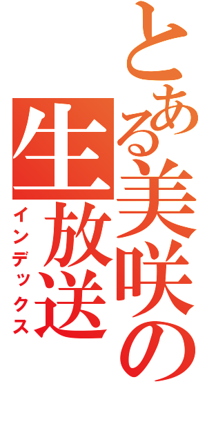 とある美咲の生放送（インデックス）