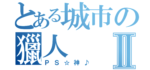 とある城市の獵人Ⅱ（ＰＳ☆神♪）