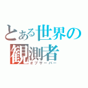 とある世界の観測者（オブサーバー）