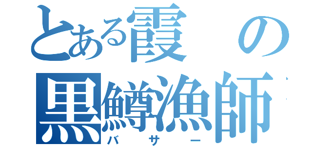 とある霞の黒鱒漁師（バサー）