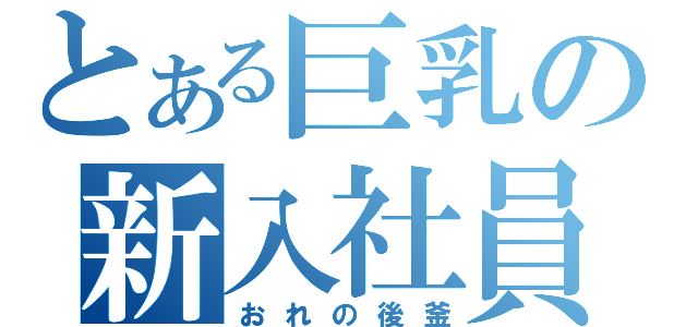 とある巨乳の新入社員（おれの後釜）