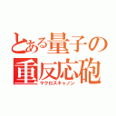 とある量子の重反応砲（マクロスキャノン）