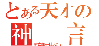 とある天才の神經預言（蒙古血手佳人？？）