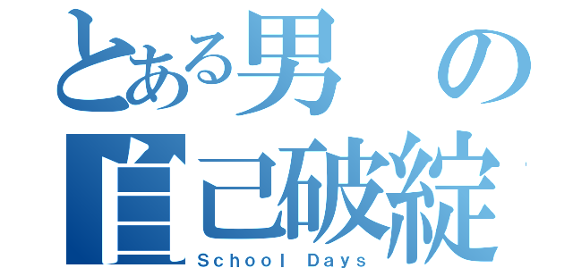 とある男の自己破綻（Ｓｃｈｏｏｌ Ｄａｙｓ）