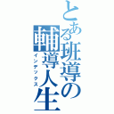 とある班導の輔導人生（インデックス）