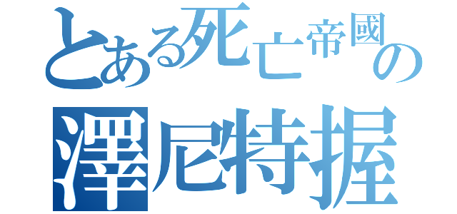 とある死亡帝國の澤尼特握雙（）