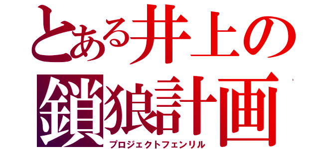 とある井上の鎖狼計画（プロジェクトフェンリル）