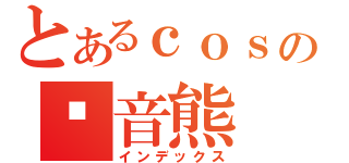 とあるｃｏｓの镜音熊（インデックス）