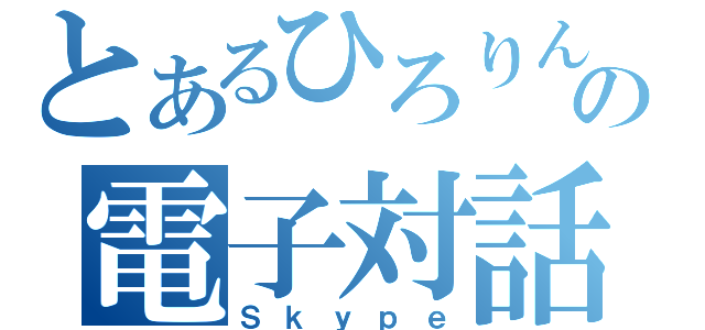 とあるひろりんの電子対話（Ｓｋｙｐｅ）