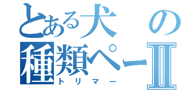 とある犬の種類ページⅡ（トリマー）