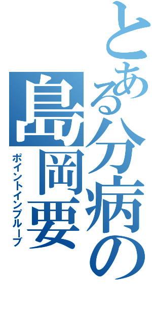 とある分病の島岡要（ポイントインプルーブ）