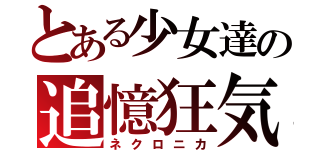 とある少女達の追憶狂気（ネクロニカ）