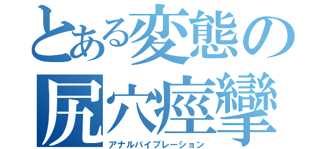 とある変態の尻穴痙攣（アナルバイブレーション）