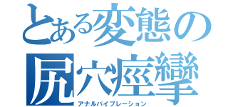 とある変態の尻穴痙攣（アナルバイブレーション）