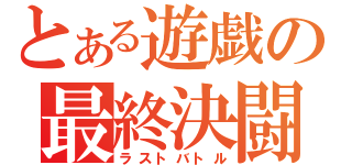 とある遊戯の最終決闘（ラストバトル）